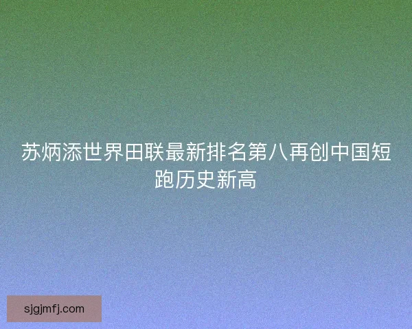 苏炳添世界田联最新排名第八再创中国短跑历史新高