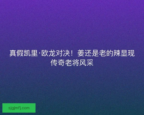 真假凯里·欧龙对决！姜还是老的辣显现传奇老将风采