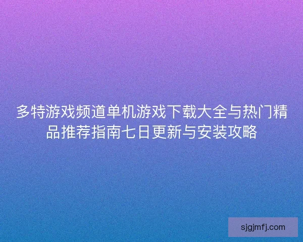 多特游戏频道单机游戏下载大全与热门精品推荐指南七日更新与安装攻略