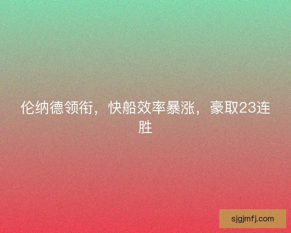 伦纳德领衔,快船效率暴涨,豪取23连胜 伦纳德领衔,快船效率暴涨,豪取23连胜