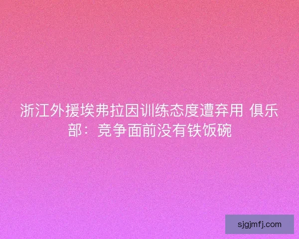 浙江外援埃弗拉因训练态度遭弃用 俱乐部：竞争面前没有铁饭碗