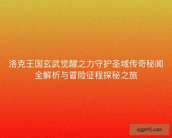 洛克王国玄武觉醒之力守护圣域传奇秘闻全解析与冒险征程探秘之旅